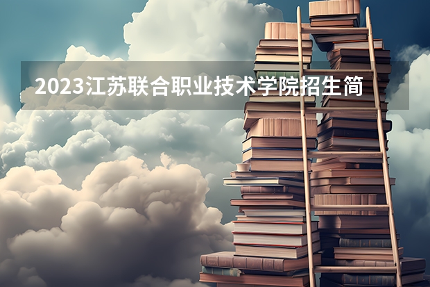 2023江苏联合职业技术学院招生简章 江苏联合职业技术学院招生人数