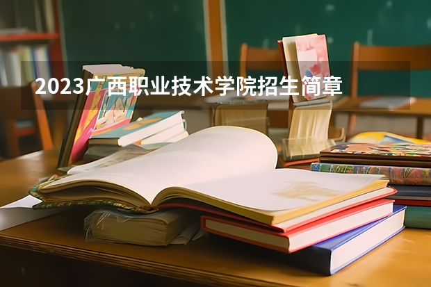 2023广西职业技术学院招生简章 广西职业技术学院招生人数