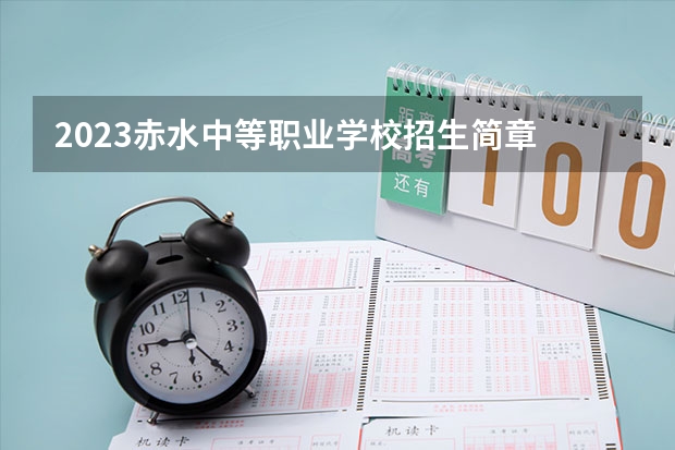2023赤水中等职业学校招生简章 赤水中等职业学校招生人数