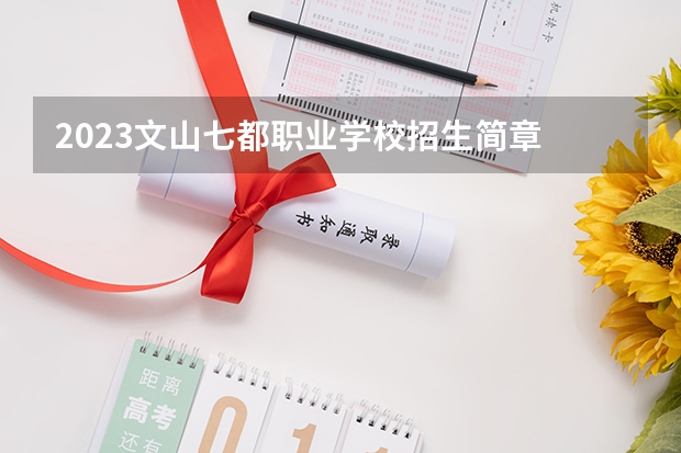 2023文山七都职业学校招生简章 文山七都职业学校招生人数