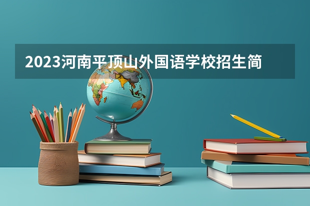 2023河南平顶山外国语学校招生简章 河南平顶山外国语学校招生人数