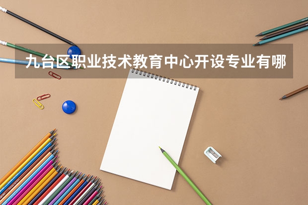九台区职业技术教育中心开设专业有哪些 九台区职业技术教育中心每个专业招生人数是多少