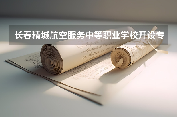 长春精城航空服务中等职业学校开设专业有哪些 长春精城航空服务中等职业学校每个专业招生人数是多少