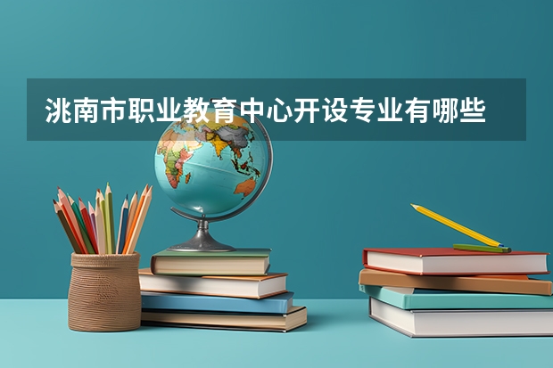 洮南市职业教育中心开设专业有哪些 洮南市职业教育中心每个专业招生人数是多少