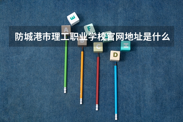 防城港市理工职业学校官网地址是什么 防城港市理工职业学校介绍