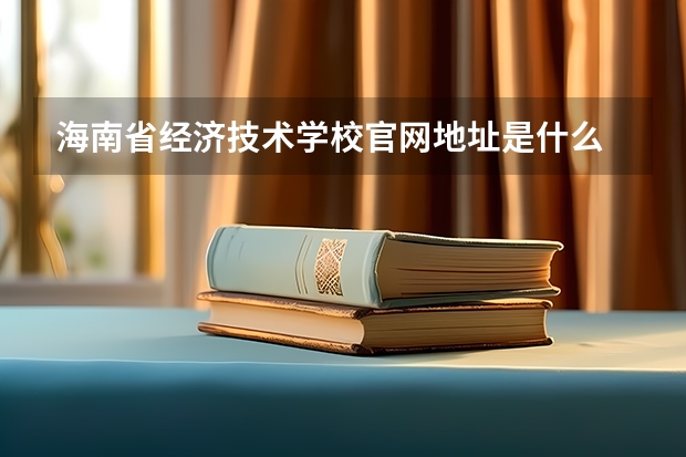 海南省经济技术学校官网地址是什么 海南省经济技术学校介绍