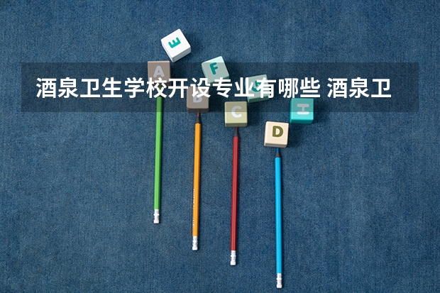 酒泉卫生学校开设专业有哪些 酒泉卫生学校每个专业招生人数是多少