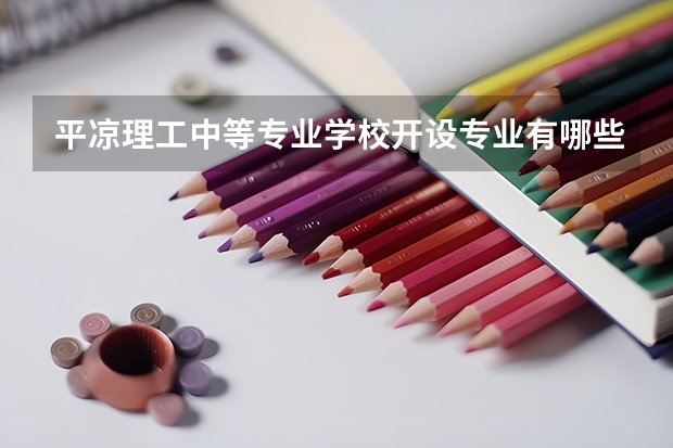 平凉理工中等专业学校开设专业有哪些 平凉理工中等专业学校每个专业招生人数是多少