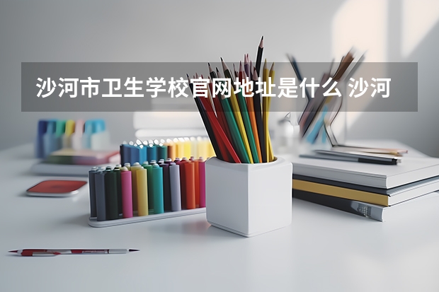 沙河市卫生学校官网地址是什么 沙河市卫生学校介绍