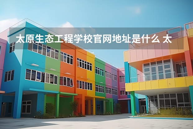 太原生态工程学校官网地址是什么 太原生态工程学校介绍