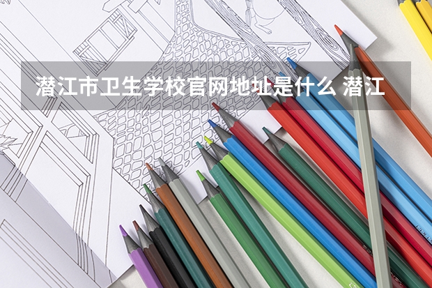 潜江市卫生学校官网地址是什么 潜江市卫生学校介绍