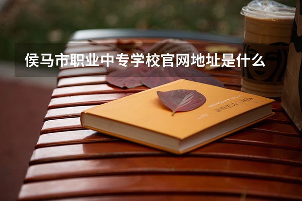 侯马市职业中专学校官网地址是什么 侯马市职业中专学校介绍