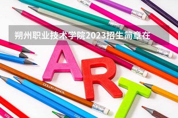 朔州职业技术学院2023招生简章在哪里找