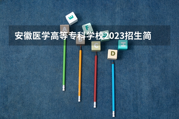 安徽医学高等专科学校2023招生简章在哪里找