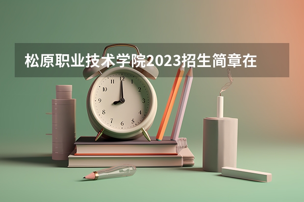 松原职业技术学院2023招生简章在哪里找