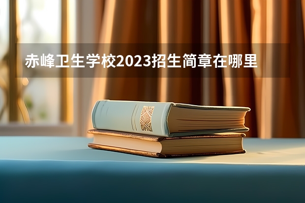 赤峰卫生学校2023招生简章在哪里找