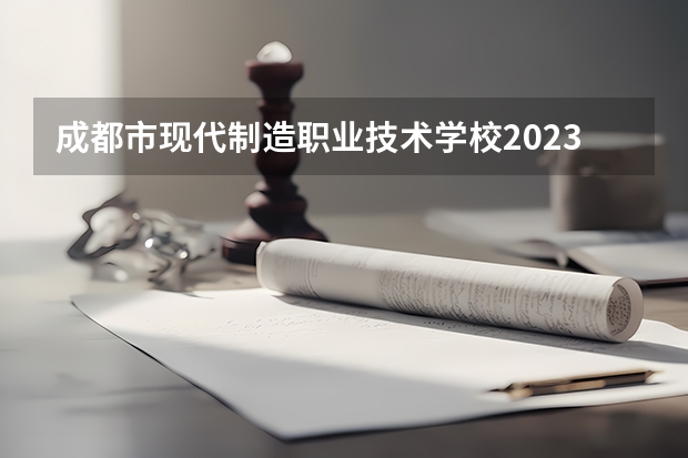成都市现代制造职业技术学校2023招生简章在哪里找