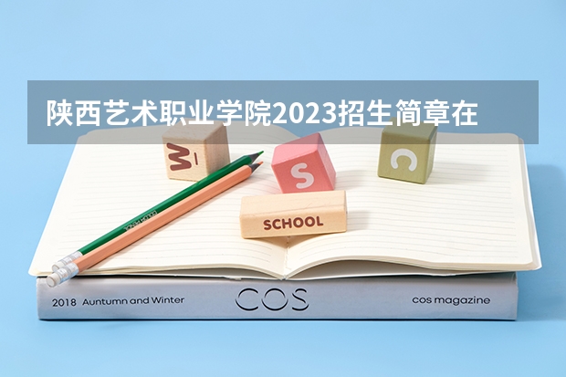 陕西艺术职业学院2023招生简章在哪里找