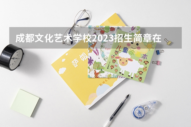 成都文化艺术学校2023招生简章在哪里找