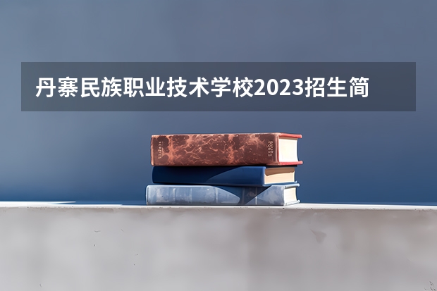 丹寨民族职业技术学校2023招生简章在哪里找