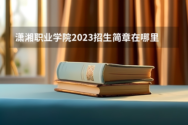 潇湘职业学院2023招生简章在哪里找