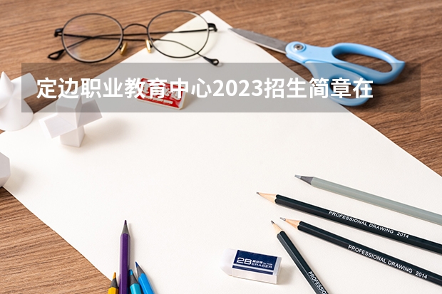 定边职业教育中心2023招生简章在哪里找