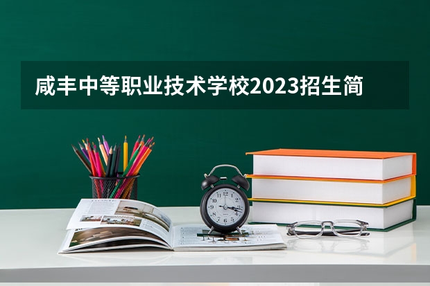 咸丰中等职业技术学校2023招生简章在哪里找