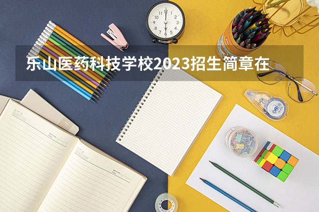 乐山医药科技学校2023招生简章在哪里找