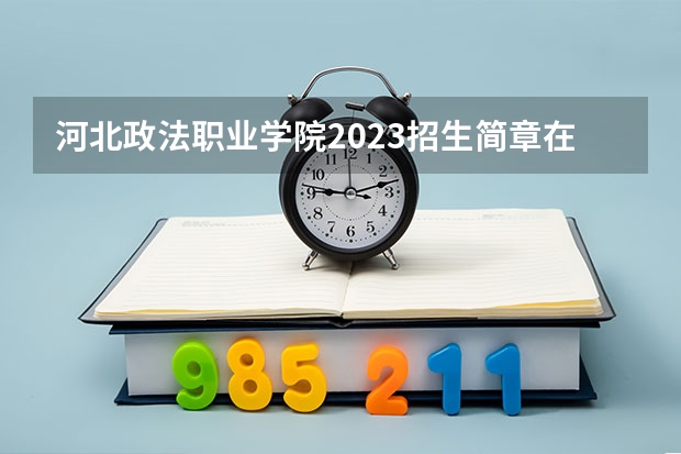 河北政法职业学院2023招生简章在哪里找