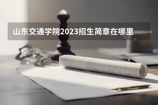 山东交通学院2023招生简章在哪里找