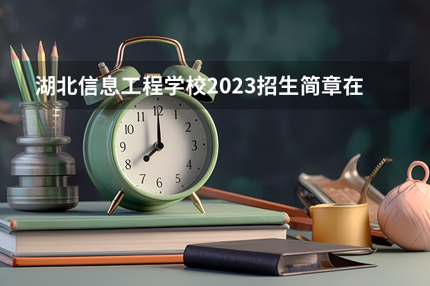 湖北信息工程学校2023招生简章在哪里找