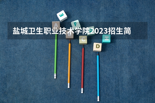 盐城卫生职业技术学院2023招生简章在哪里找
