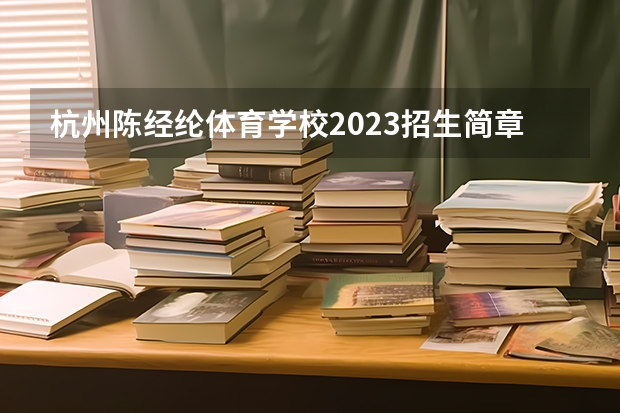 杭州陈经纶体育学校2023招生简章在哪里找