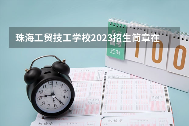 珠海工贸技工学校2023招生简章在哪里找