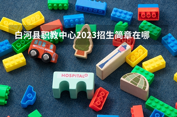 白河县职教中心2023招生简章在哪里找