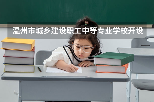 温州市城乡建设职工中等专业学校开设专业及就业前景介绍