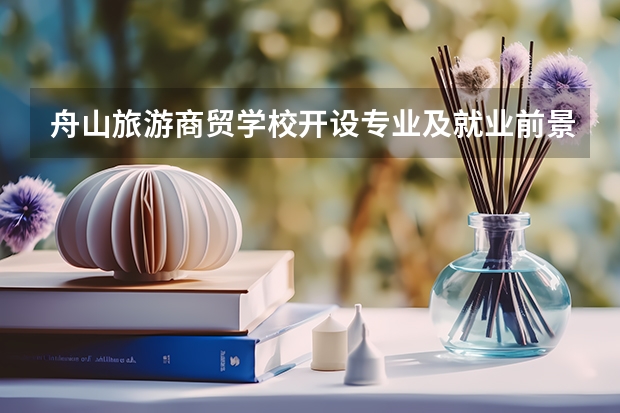 舟山旅游商贸学校开设专业及就业前景介绍