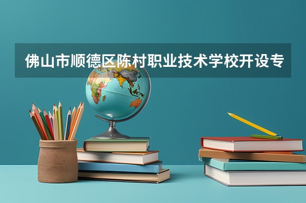 佛山市顺德区陈村职业技术学校开设专业及就业前景介绍