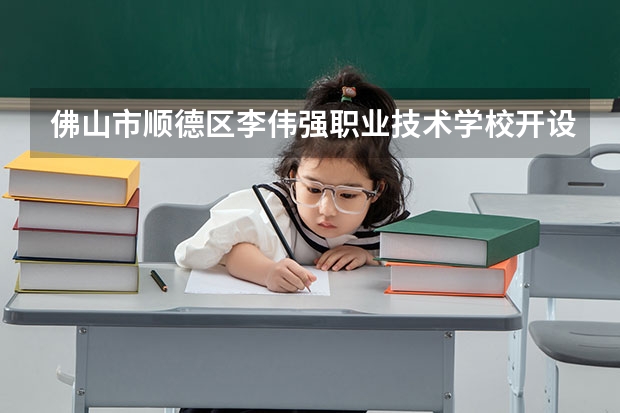 佛山市顺德区李伟强职业技术学校开设专业及就业前景介绍