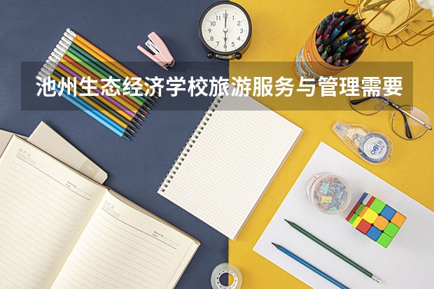 池州生态经济学校旅游服务与管理需要学哪些课程 专业能力要求是什么