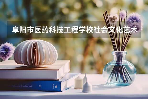阜阳市医药科技工程学校社会文化艺术需要学哪些课程 专业能力要求是什么