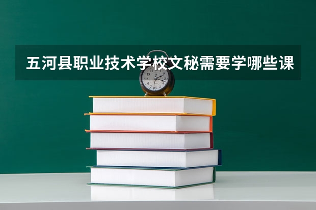 五河县职业技术学校文秘需要学哪些课程 专业能力要求是什么