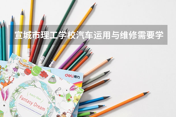 宣城市理工学校汽车运用与维修需要学哪些课程 专业能力要求是什么