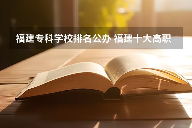 福建专科学校排名公办 福建十大高职院校