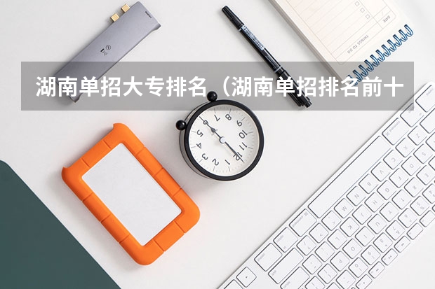 湖南单招大专排名（湖南单招排名前十的学校）