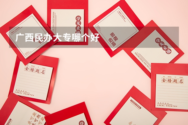 广西民办大专哪个好