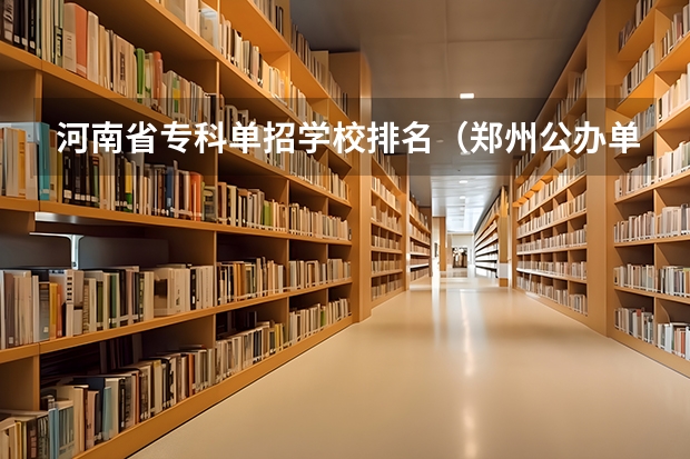 河南省专科单招学校排名（郑州公办单招大专院校排名？）