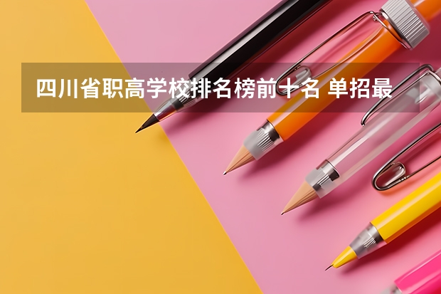 四川省职高学校排名榜前十名 单招最好的学校排名