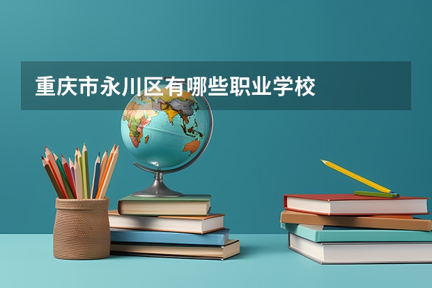 重庆市永川区有哪些职业学校