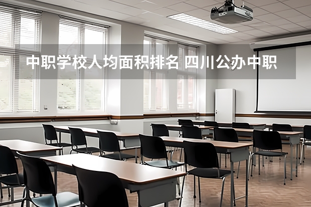 中职学校人均面积排名 四川公办中职学校排名